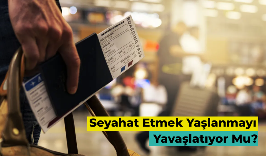 Seyahat Etmek Yaşlanmayı Yavaşlatıyor Mu?