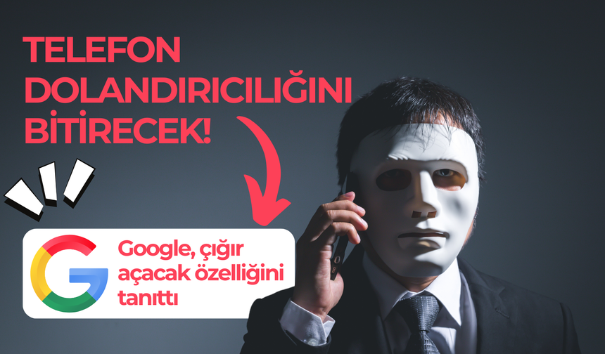 Google, çığır açacak özelliğini tanıttı: Telefon dolandırıcılığını bitirecek!