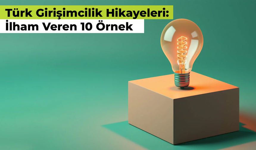 Türk Girişimcilik Hikayeleri: İlham Veren 10 Örnek