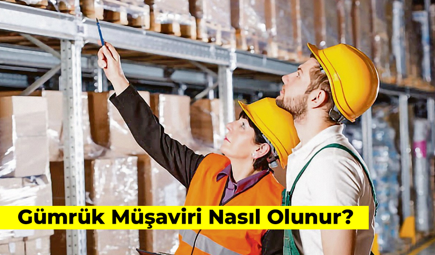 Gümrük Müşaviri Nasıl Olunur? Güncel Gereklilikler...