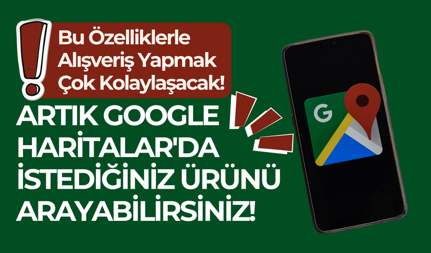 Artık Google Haritalar'da ürün arayabilirsiniz!