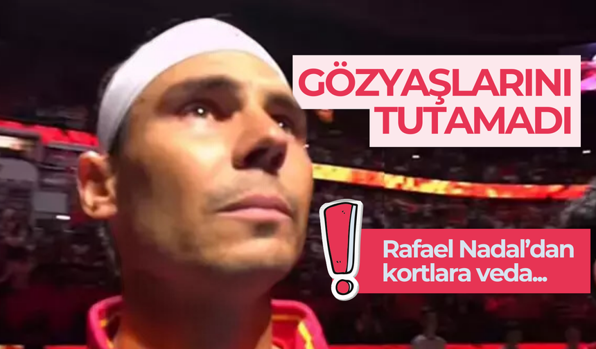 Rafael Nadal kariyerinin son turnuvasına çıktı, gözyaşlarını tutamadı!