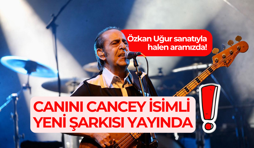 Özkan Uğur sanatıyla halen aramızda; Canını Cancey isimli yeni şarkısı yayında!