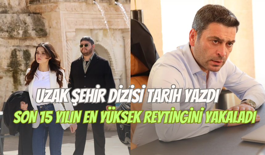 Uzak Şehir dizisi tarih yazdı: Son 15 yılın en yüksek reytingini aldı