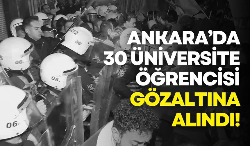 Ankara’da 30 üniversite öğrencisi gözaltına alındı