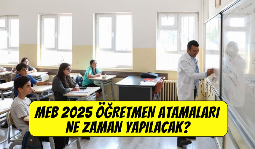 Öğretmen atamaları ne zaman başlayacak 2025? MEB 25 bin öğretmen atama branş dağılımı belli oldu mu?