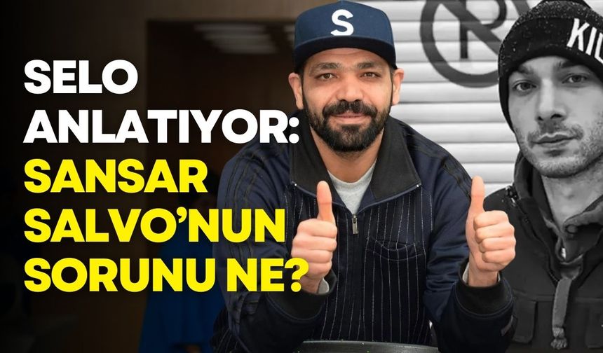 Selo anlatıyor: Sansar Salvo'nun sorunu ne?