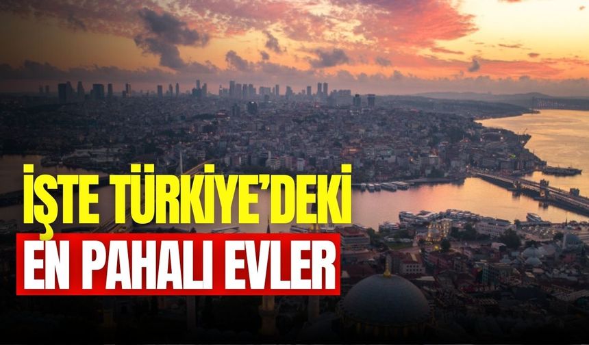 Türkiye'nin en pahalı evleri belli oldu! İşte İstanbul’daki en pahalı evler ve fiyatları