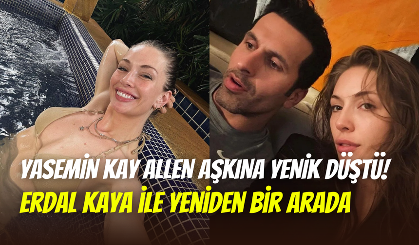 Yasemin Kay Allen ile Erdal Kaya’dan sürpriz paylaşım: Aşkları, küslüklerini yendi
