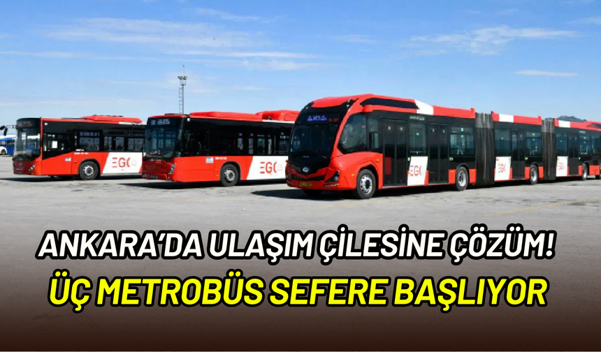 Ankara’da ulaşıma yeni çözüm: Metrobüsler üç hattan sefere hazırlanıyor