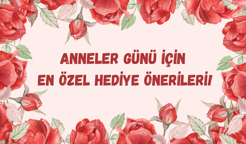 Anneler Günü’nde kalplere dokunacak hediye fikirleri