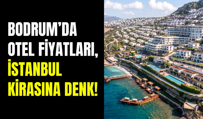 Bodrum’da tatil fiyatları dudak uçuklattı: Otel fiyatları, İstanbul’daki kira fiyatları kadar