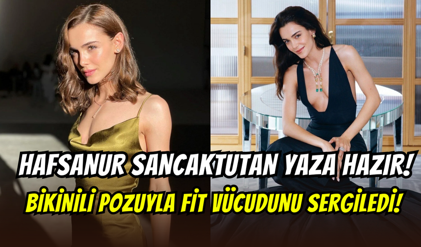 Hafsanur Sancaktutan bikinili pozuyla sezonu açtı: Fit vücudu göz doldurdu