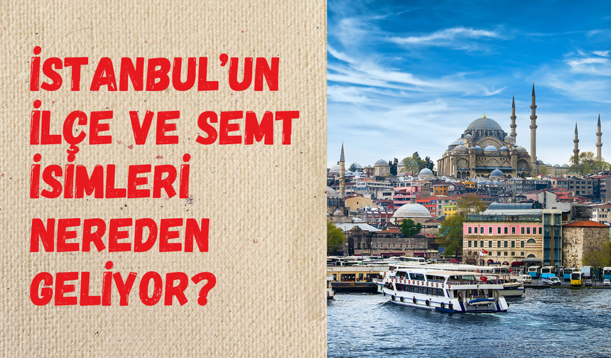 Osmanlı’dan Bizans’a tarih kokan hikayeler: İşte İstanbul’daki ilçe ve semtlerin sırları