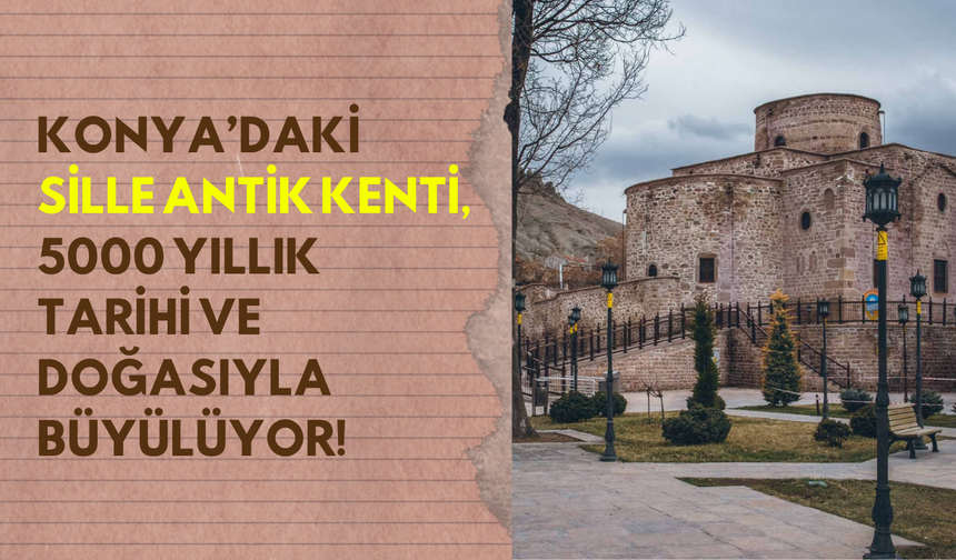 Roma’dan Osmanlı’ya uzanan tarih: Konya’nın Sille Antik Kenti doğası ve eserleriyle büyülüyor