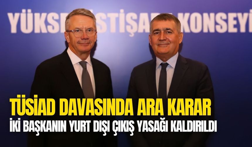 TÜSİAD davasında ara karar çıktı: Başkanların yurt dışı çıkış yasağı kaldırıldı