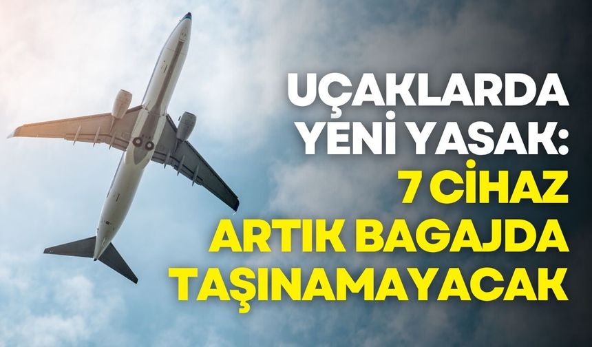 Uçaklarda yeni yasak: 7 cihaz artık bagajda taşınamayacak