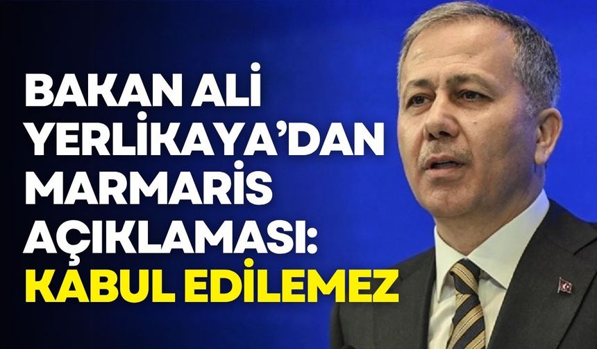 Bakan Yerlikaya’dan Marmaris açıklaması: Bu görüntüler asla kabul edilemez