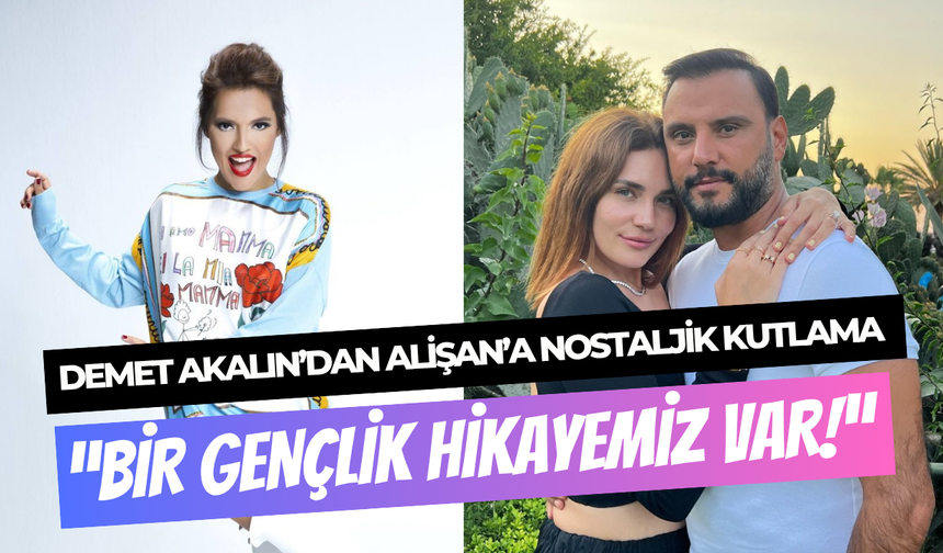 Demet Akalın’dan Alişan’a nostaljik kutlama: ‘’Bir gençlik hikayemiz var’’