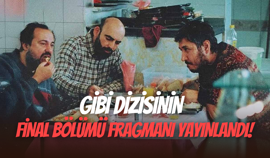 Gibi dizisinin final bölümü fragmanı yayınlandı