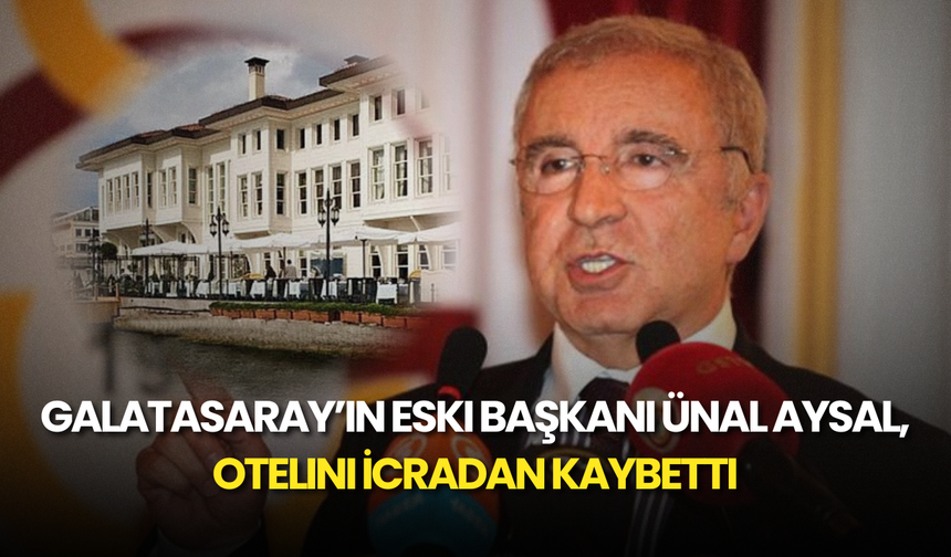 Galatasaray’ın Eski Başkanı Ünal Aysal, Otelini İcradan Kaybetti