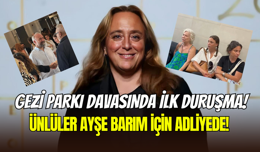 Gezi davasında ilk duruşma: Serenay Sarıkaya, Hande Erçel, Bergüzar Korel ve Birce Akalay, Ayşe Barım için adliyede