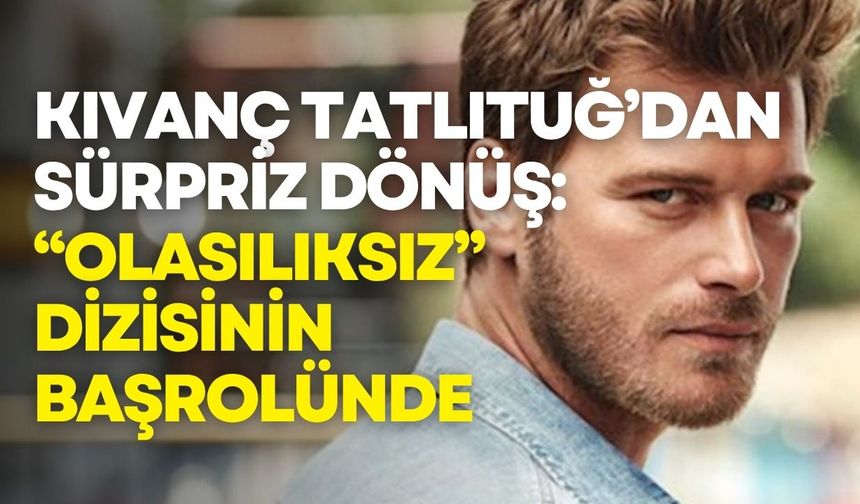 Kıvanç Tatlıtuğ’dan sürpriz dönüş: “Olasılıksız” dizisinin başrolünde