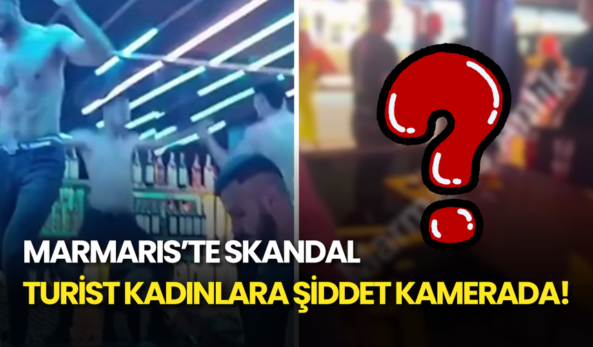 Marmaris’te Skandal: Turist Kadınlara Şiddet Kamerada!