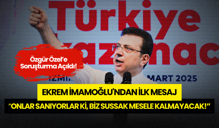 Özgür Özel'e Açılan Soruşturma Sonrası İmamoğlu'ndan İlk Mesaj