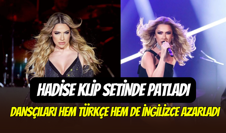 Hadise klip setinde dansçıları azarladı: ‘’Ağzıma kadar girecek’’