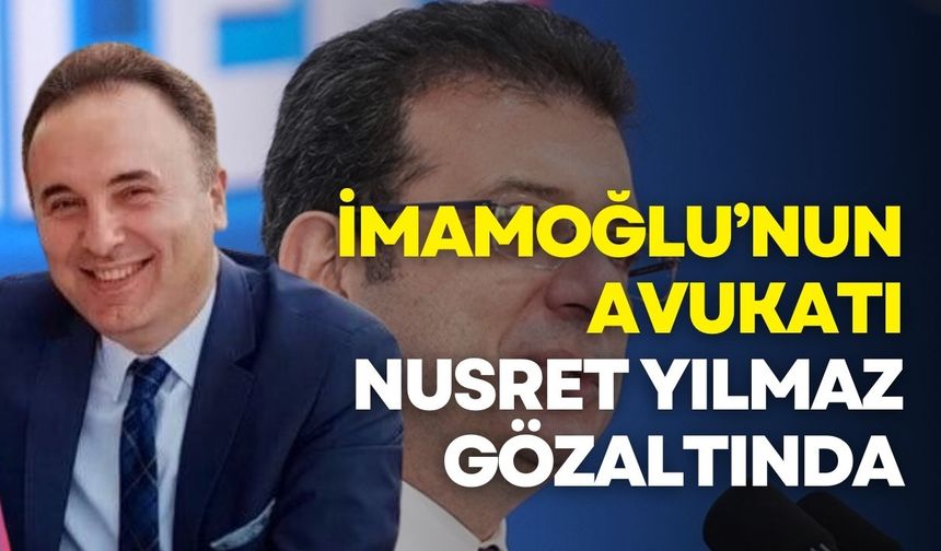 İmamoğlu’nun avukatı Nusret Yılmaz gözaltında