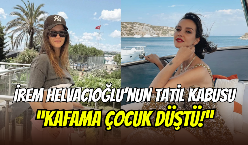 İrem Helvacıoğlu’nun tatili zehir oldu: ‘’Kafama çocuk düştü’’