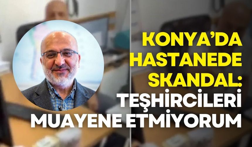 Konya’da hastanede skandal: Teşhircileri muayene etmiyorum