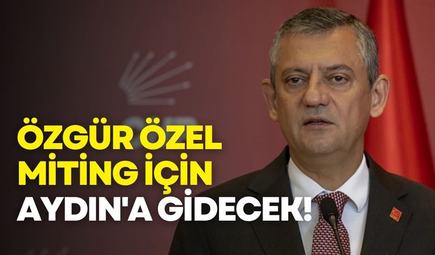 Özgür Özel miting için Aydın'a gidecek!