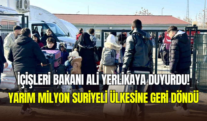 İçişleri Bakanı Yerlikaya duyurdu: Yarım milyondan fazla Suriyeli ülkesine döndü