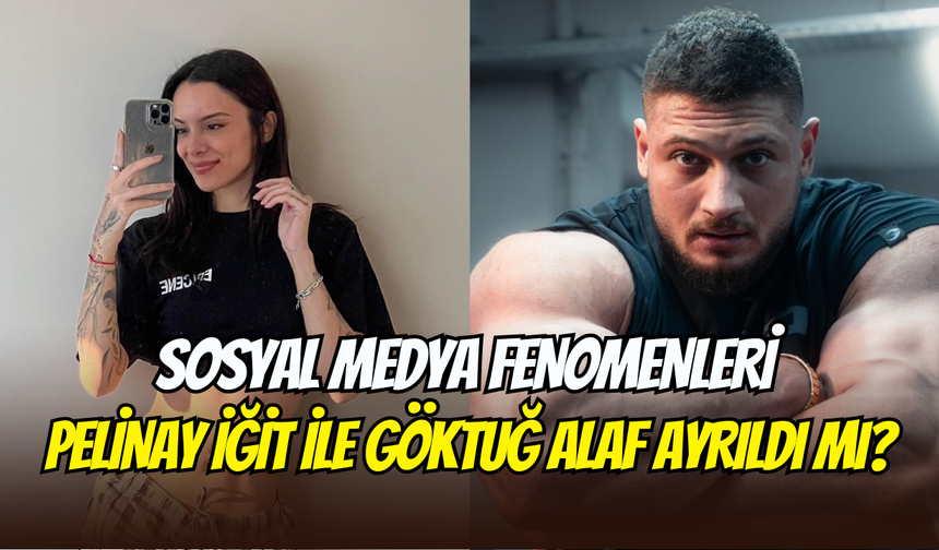 Sosyal medya fenomenleri Pelinay İğit ile Göktuğ Alaf ayrıldı