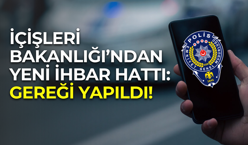 İçişleri Bakanlığı’ndan yeni ihbar hattı: ‘’Gereği Yapıldı’’ yakında hizmete sunulacak