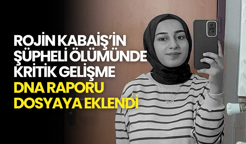 Rojin Kabaiş’in Ölümünde DNA Şoku: İki Erkek Tespiti Dosyaya Girdi