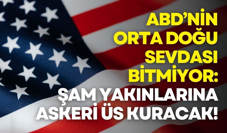 ABD, Şam yakınlarında yeni askeri üs kuruyor!