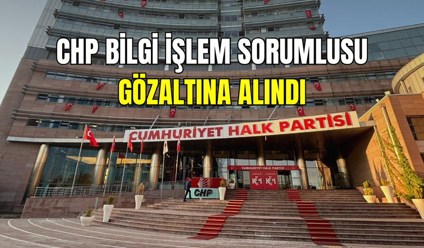 Casusluk soruşturması genel merkeze sıçradı: CHP Bilgi İşlem Sorumlusu gözaltına alındı