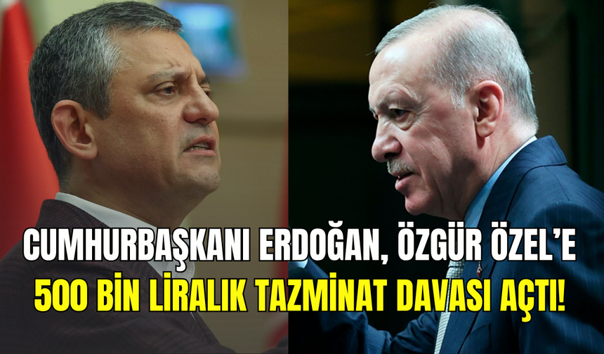 Cumhurbaşkanı Erdoğan, CHP lideri Özgür Özel’e 500 bin TL’lik manevi tazminat davası açtı