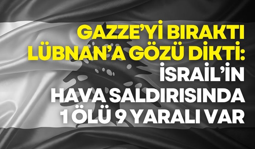 İsrail’in Lübnan’a düzenlediği hava saldırısında 1 ölü, 9 yaralı