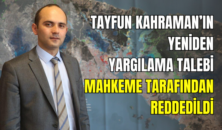 Tayfun Kahraman’ın yeniden yargılama talebi mahkeme tarafından reddedildi