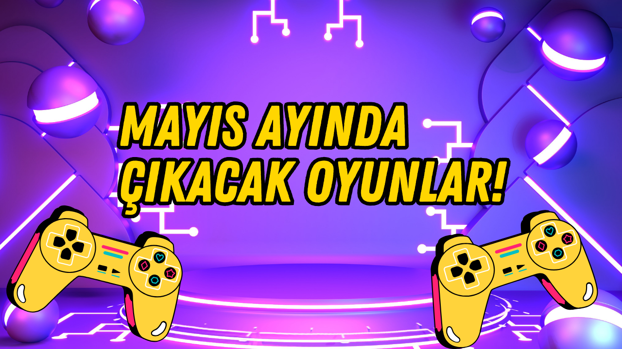 Mayıs ayında bombalar üst üste patlayacak: İşte bu ay çıkacak oyunlar